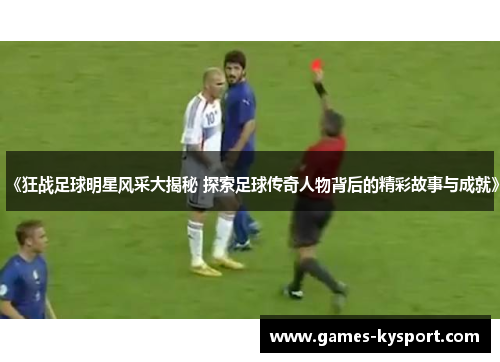 《狂战足球明星风采大揭秘 探索足球传奇人物背后的精彩故事与成就》