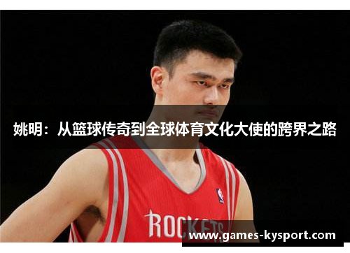 姚明：从篮球传奇到全球体育文化大使的跨界之路