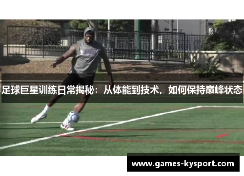 足球巨星训练日常揭秘：从体能到技术，如何保持巅峰状态