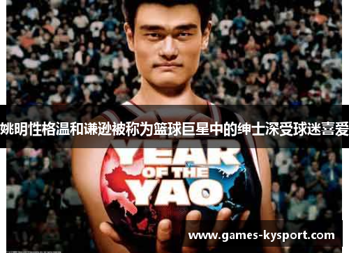 姚明性格温和谦逊被称为篮球巨星中的绅士深受球迷喜爱