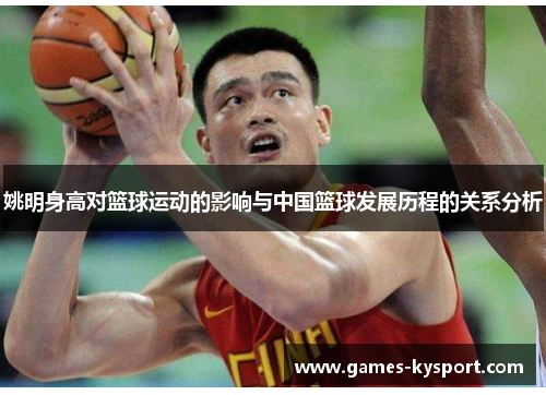 姚明身高对篮球运动的影响与中国篮球发展历程的关系分析