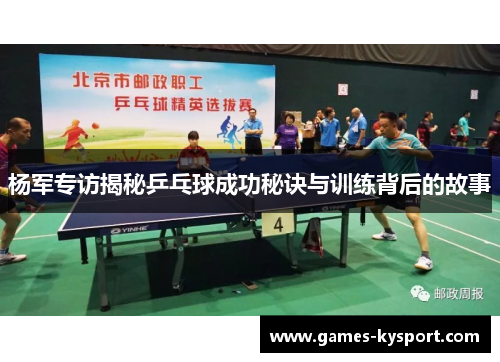杨军专访揭秘乒乓球成功秘诀与训练背后的故事