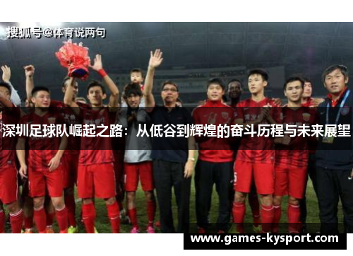 深圳足球队崛起之路：从低谷到辉煌的奋斗历程与未来展望