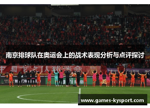 南京排球队在奥运会上的战术表现分析与点评探讨