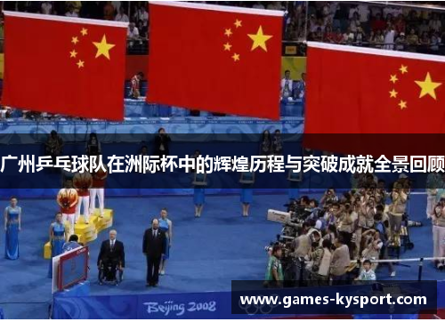 广州乒乓球队在洲际杯中的辉煌历程与突破成就全景回顾