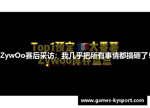 ZywOo赛后采访：我几乎把所有事情都搞砸了！