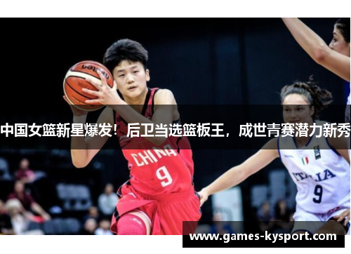 中国女篮新星爆发！后卫当选篮板王，成世青赛潜力新秀