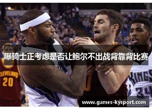 曝骑士正考虑是否让鲍尔不出战背靠背比赛