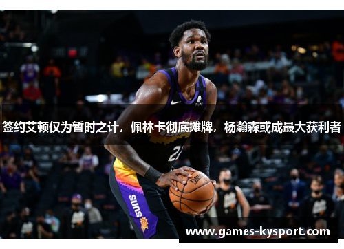 签约艾顿仅为暂时之计，佩林卡彻底摊牌，杨瀚森或成最大获利者