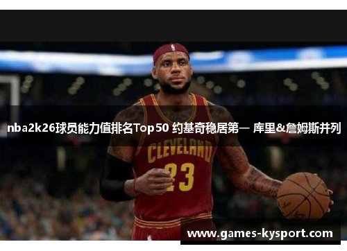 nba2k26球员能力值排名Top50 约基奇稳居第一 库里&詹姆斯并列